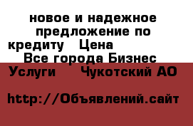 новое и надежное предложение по кредиту › Цена ­ 1 000 000 - Все города Бизнес » Услуги   . Чукотский АО